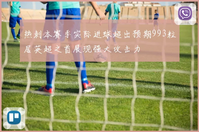 热刺本赛季实际进球超出预期993粒居英超之首展现强大攻击力