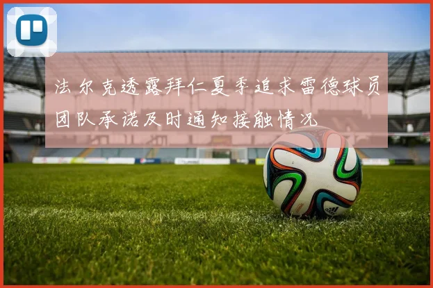 法尔克透露拜仁夏季追求雷德球员团队承诺及时通知接触情况
